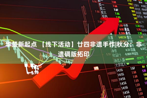 华楚新起点 【线下活动】廿四非遗手作|秋分：非遗碉版拓印