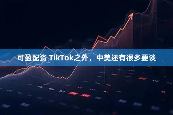 可盈配资 TikTok之外，中美还有很多要谈