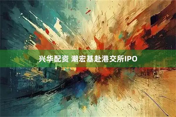 兴华配资 潮宏基赴港交所IPO