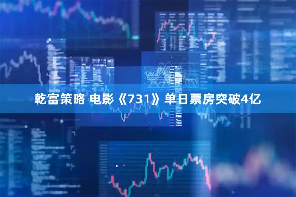乾富策略 电影《731》单日票房突破4亿