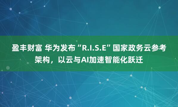 盈丰财富 华为发布“R.I.S.E”国家政务云参考架构，以云与AI加速智能化跃迁