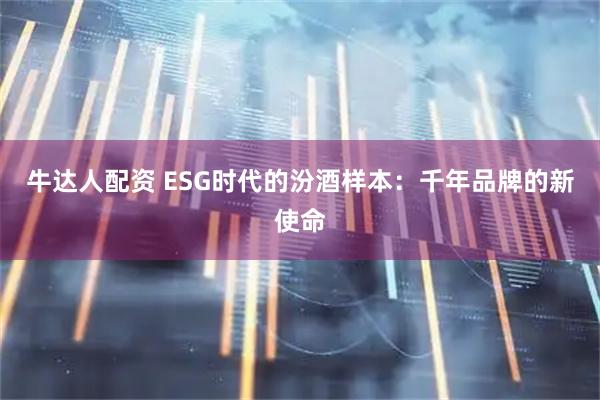 牛达人配资 ESG时代的汾酒样本：千年品牌的新使命