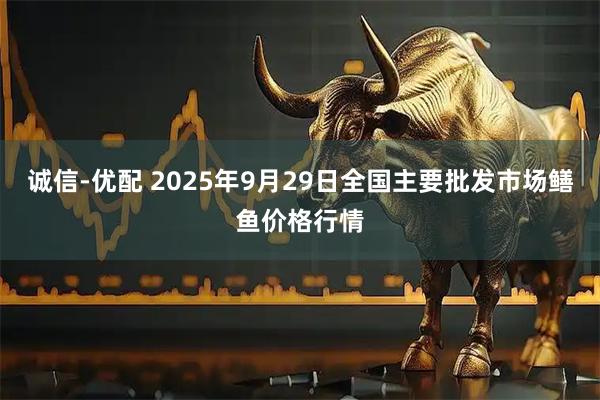 诚信-优配 2025年9月29日全国主要批发市场鳝鱼价格行情