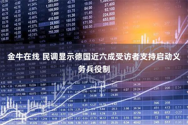 金牛在线 民调显示德国近六成受访者支持启动义务兵役制