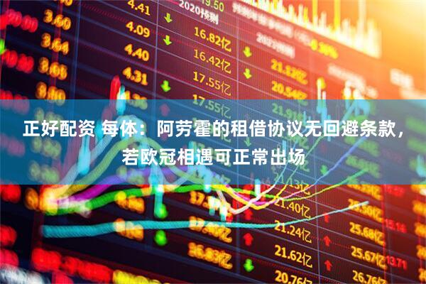 正好配资 每体：阿劳霍的租借协议无回避条款，若欧冠相遇可正常出场